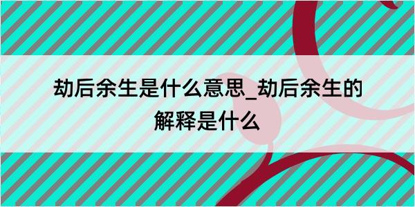 劫后余生是什么意思_劫后余生的解释是什么