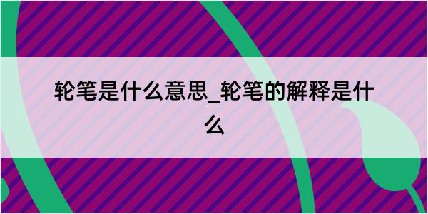 轮笔是什么意思_轮笔的解释是什么