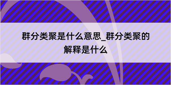 群分类聚是什么意思_群分类聚的解释是什么