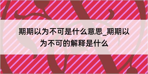 期期以为不可是什么意思_期期以为不可的解释是什么