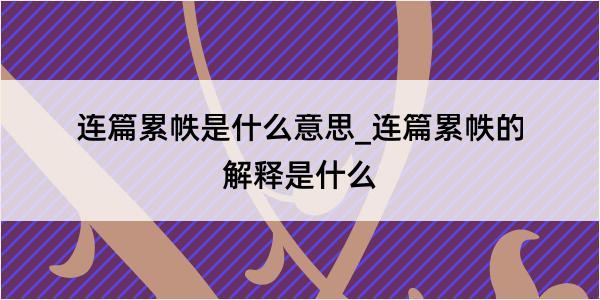 连篇累帙是什么意思_连篇累帙的解释是什么