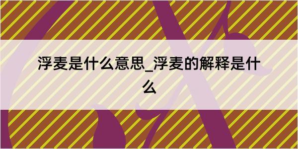 浮麦是什么意思_浮麦的解释是什么