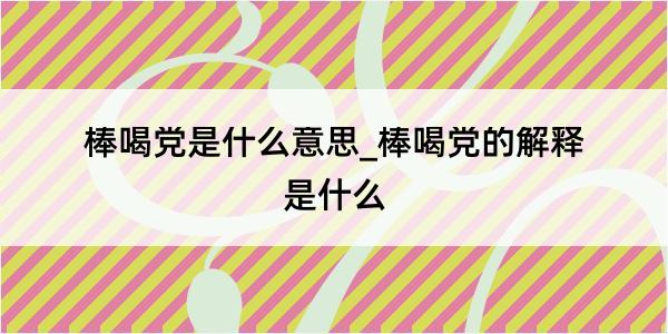 棒喝党是什么意思_棒喝党的解释是什么