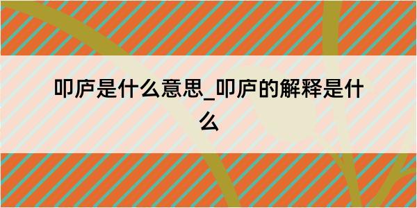 叩庐是什么意思_叩庐的解释是什么