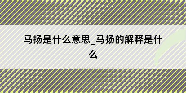 马扬是什么意思_马扬的解释是什么