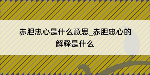 赤胆忠心是什么意思_赤胆忠心的解释是什么