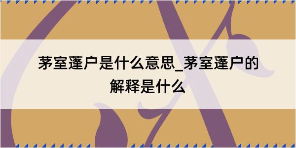 茅室蓬户是什么意思_茅室蓬户的解释是什么