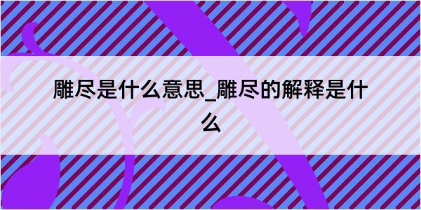 雕尽是什么意思_雕尽的解释是什么