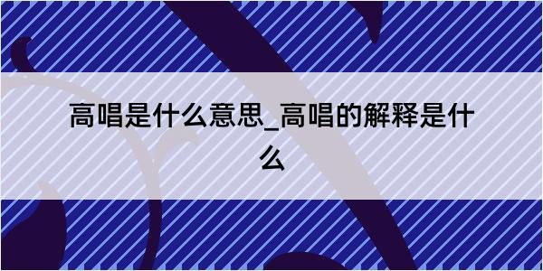 高唱是什么意思_高唱的解释是什么