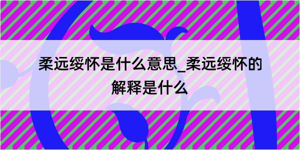 柔远绥怀是什么意思_柔远绥怀的解释是什么