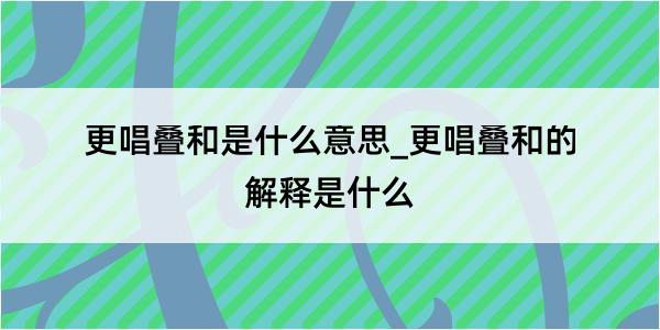 更唱叠和是什么意思_更唱叠和的解释是什么