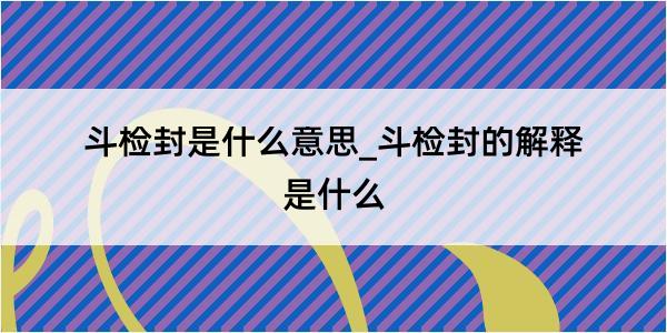 斗检封是什么意思_斗检封的解释是什么