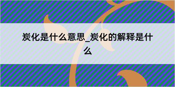 炭化是什么意思_炭化的解释是什么