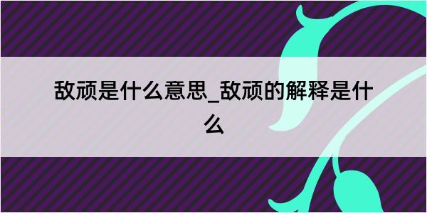 敌顽是什么意思_敌顽的解释是什么