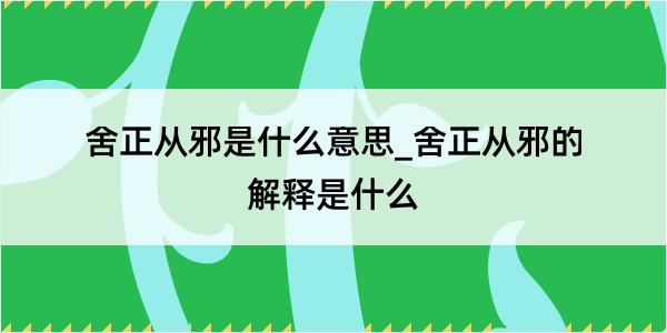 舍正从邪是什么意思_舍正从邪的解释是什么