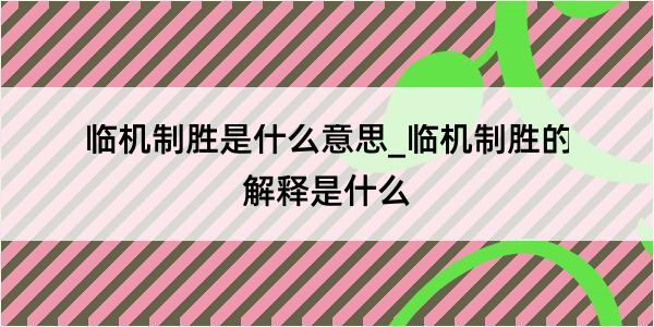 临机制胜是什么意思_临机制胜的解释是什么