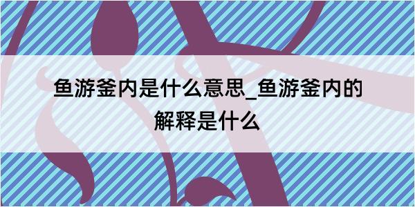 鱼游釜内是什么意思_鱼游釜内的解释是什么