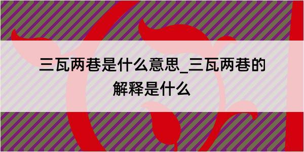 三瓦两巷是什么意思_三瓦两巷的解释是什么