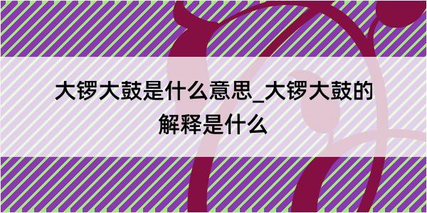 大锣大鼓是什么意思_大锣大鼓的解释是什么