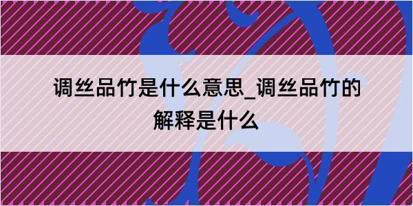 调丝品竹是什么意思_调丝品竹的解释是什么