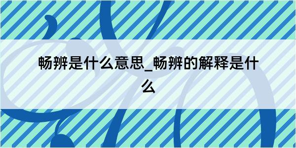 畅辨是什么意思_畅辨的解释是什么