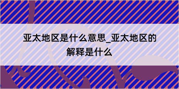 亚太地区是什么意思_亚太地区的解释是什么