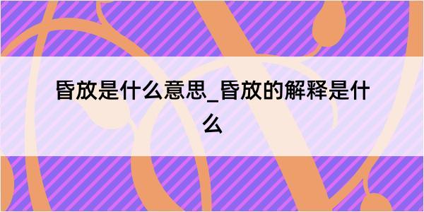 昏放是什么意思_昏放的解释是什么