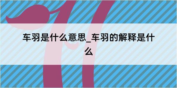 车羽是什么意思_车羽的解释是什么