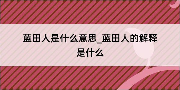 蓝田人是什么意思_蓝田人的解释是什么