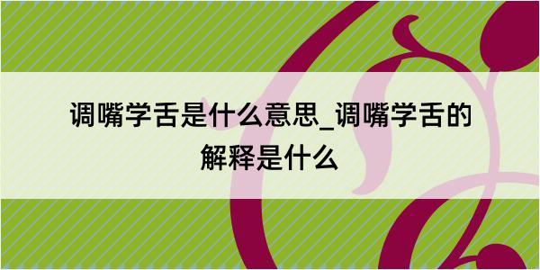 调嘴学舌是什么意思_调嘴学舌的解释是什么