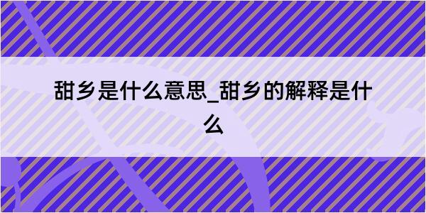 甜乡是什么意思_甜乡的解释是什么