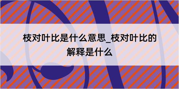 枝对叶比是什么意思_枝对叶比的解释是什么