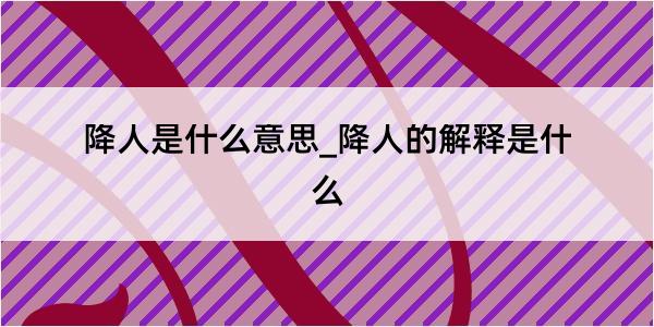 降人是什么意思_降人的解释是什么