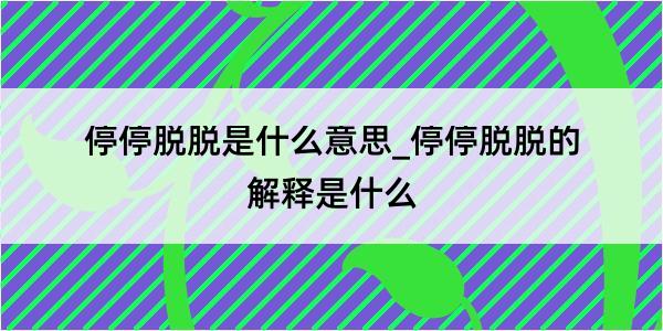 停停脱脱是什么意思_停停脱脱的解释是什么