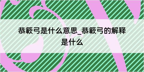 恭簐弓是什么意思_恭簐弓的解释是什么