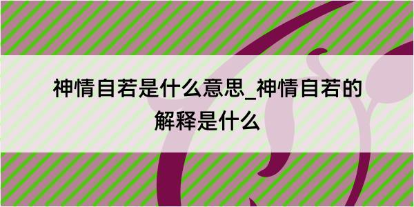 神情自若是什么意思_神情自若的解释是什么