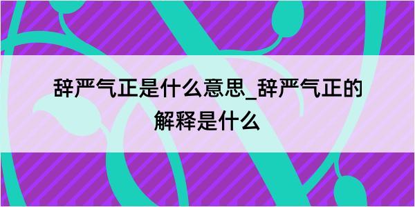 辞严气正是什么意思_辞严气正的解释是什么