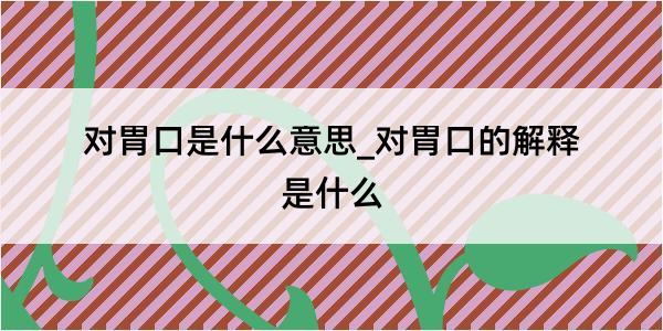 对胃口是什么意思_对胃口的解释是什么