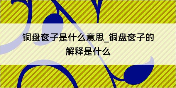 铜盘奁子是什么意思_铜盘奁子的解释是什么