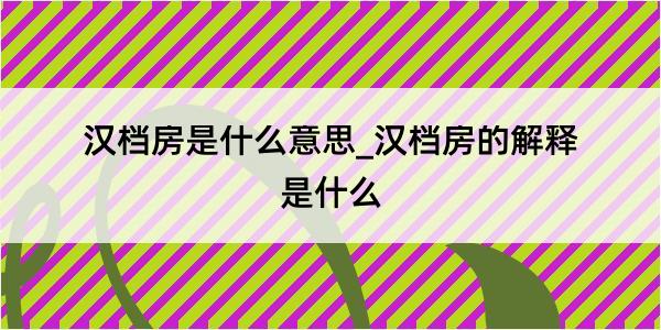 汉档房是什么意思_汉档房的解释是什么