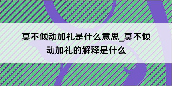 莫不倾动加礼是什么意思_莫不倾动加礼的解释是什么