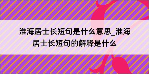 淮海居士长短句是什么意思_淮海居士长短句的解释是什么