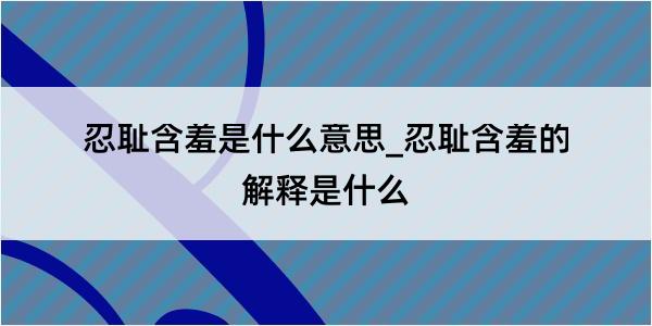 忍耻含羞是什么意思_忍耻含羞的解释是什么