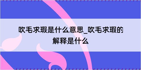 吹毛求瑕是什么意思_吹毛求瑕的解释是什么