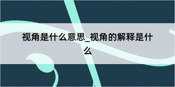 视角是什么意思_视角的解释是什么