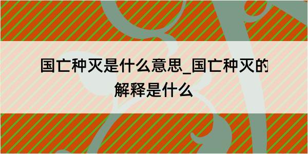 国亡种灭是什么意思_国亡种灭的解释是什么