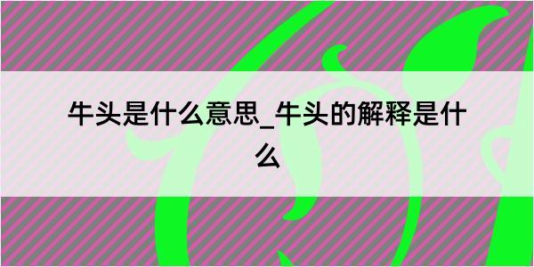 牛头是什么意思_牛头的解释是什么