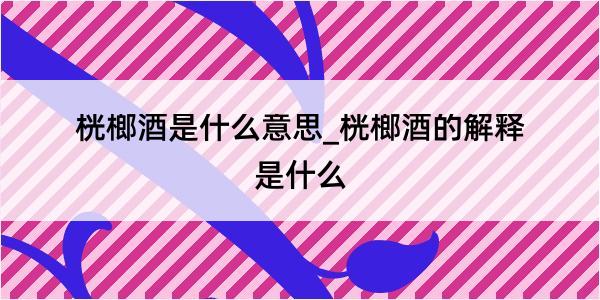 桄榔酒是什么意思_桄榔酒的解释是什么