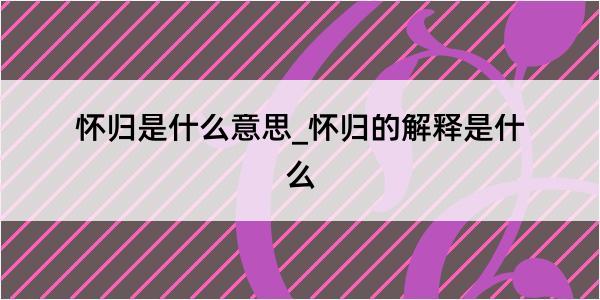 怀归是什么意思_怀归的解释是什么