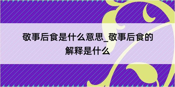 敬事后食是什么意思_敬事后食的解释是什么